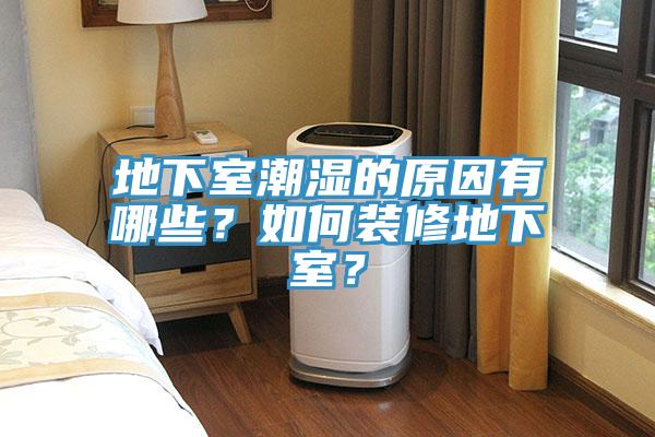 地下室潮濕的原因有哪些？如何裝修地下室？