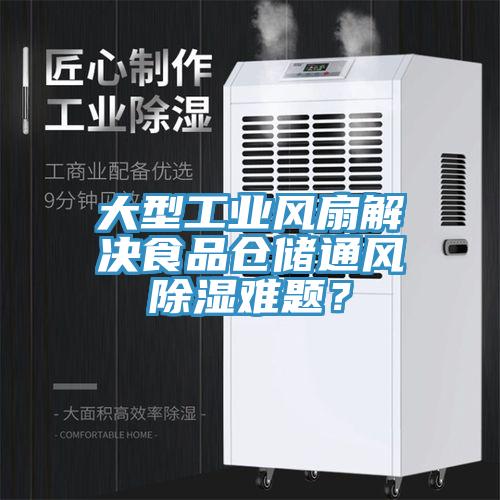 大型工業(yè)風扇解決食品倉儲通風除濕難題？