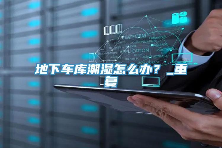 地下車庫潮濕怎么辦？_重復(fù)