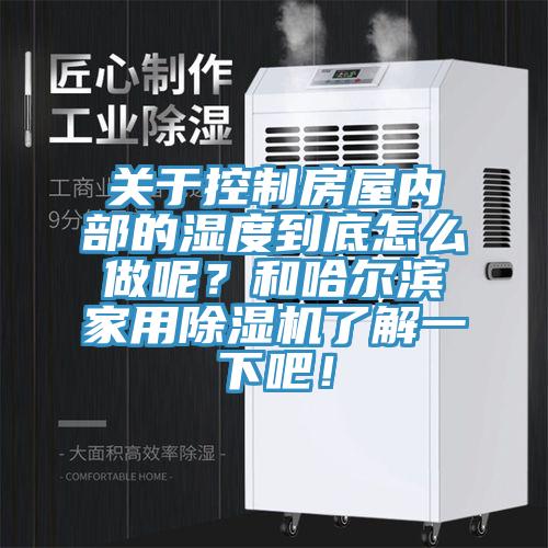 關(guān)于控制房屋內(nèi)部的濕度到底怎么做呢？和哈爾濱家用除濕機(jī)了解一下吧！