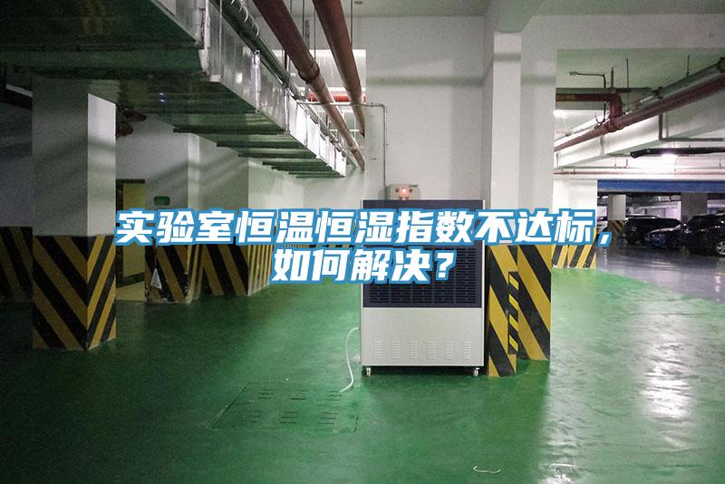 實(shí)驗(yàn)室恒溫恒濕指數(shù)不達(dá)標(biāo)，如何解決？