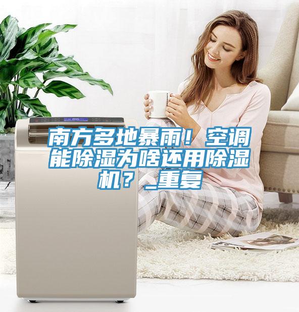 南方多地暴雨！空調(diào)能除濕為啥還用除濕機(jī)？_重復(fù)