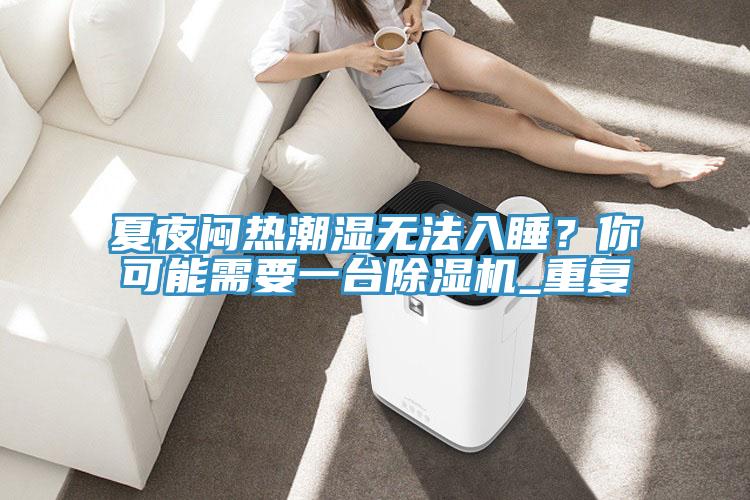 夏夜悶熱潮濕無法入睡？你可能需要一臺(tái)除濕機(jī)_重復(fù)