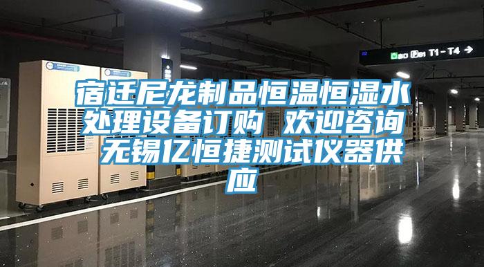 宿遷尼龍制品恒溫恒濕水處理設(shè)備訂購(gòu) 歡迎咨詢 無(wú)錫億恒捷測(cè)試儀器供應(yīng)