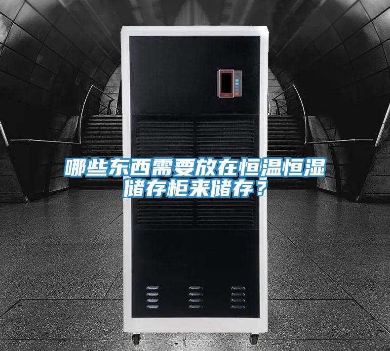 哪些東西需要放在恒溫恒濕儲(chǔ)存柜來(lái)儲(chǔ)存？