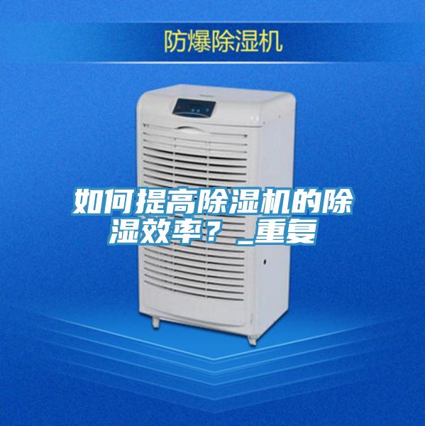 如何提高除濕機的除濕效率？_重復(fù)