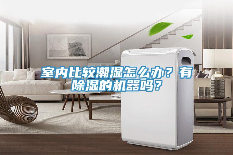 室內(nèi)比較潮濕怎么辦？有除濕的機(jī)器嗎？