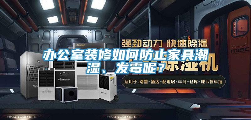 辦公室裝修如何防止家具潮濕、發(fā)霉呢？