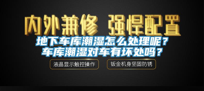 地下車庫潮濕怎么處理呢？車庫潮濕對車有壞處嗎？
