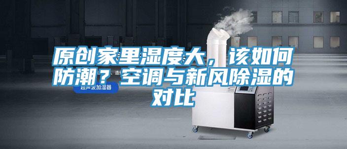 原創(chuàng)家里濕度大，該如何防潮？空調(diào)與新風(fēng)除濕的對比
