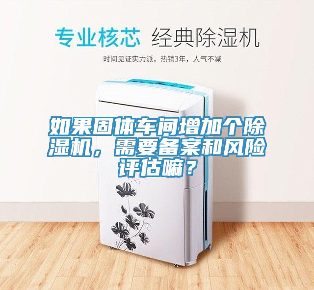 如果固體車間增加個除濕機，需要備案和風險評估嘛？