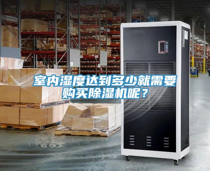 室內(nèi)濕度達(dá)到多少就需要購(gòu)買除濕機(jī)呢？