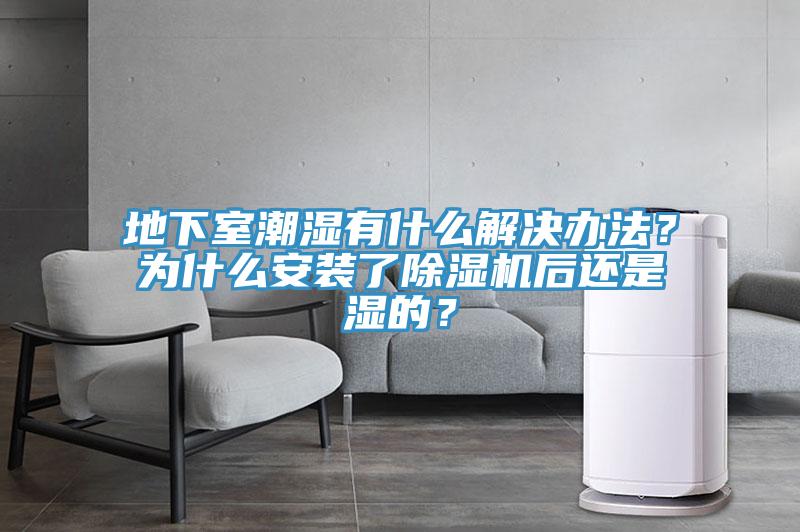 地下室潮濕有什么解決辦法？為什么安裝了除濕機(jī)后還是濕的？
