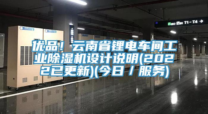 優(yōu)品！云南省鋰電車間工業(yè)除濕機(jī)設(shè)計說明(2022已更新)(今日／服務(wù))