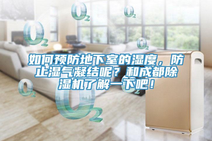 如何預(yù)防地下室的濕度，防止?jié)駳饽Y(jié)呢？和成都除濕機(jī)了解一下吧！