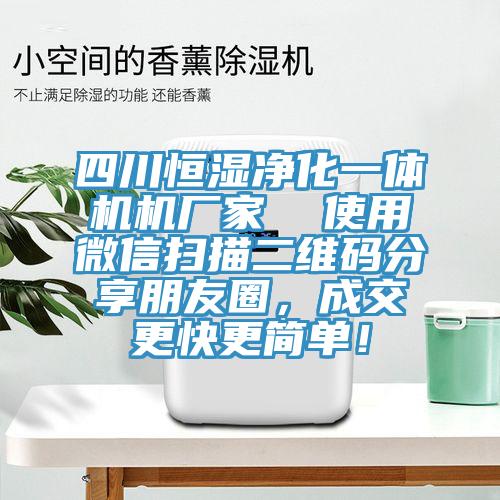 四川恒濕凈化一體機(jī)機(jī)廠家  使用微信掃描二維碼分享朋友圈，成交更快更簡(jiǎn)單！