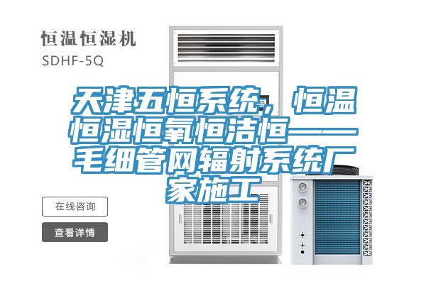 天津五恒系統(tǒng)，恒溫恒濕恒氧恒潔恒——毛細管網(wǎng)輻射系統(tǒng)廠家施工
