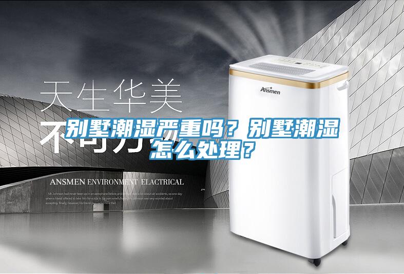 別墅潮濕嚴(yán)重嗎？別墅潮濕怎么處理？