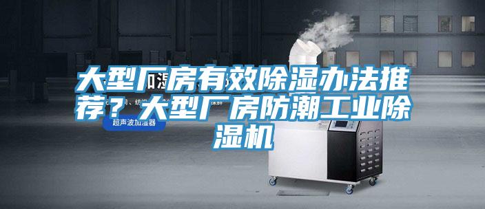 大型廠房有效除濕辦法推薦？大型廠房防潮工業(yè)除濕機