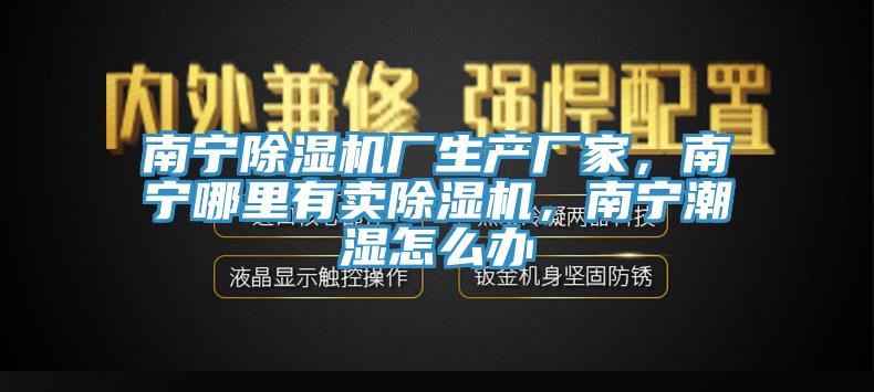 南寧除濕機(jī)廠生產(chǎn)廠家，南寧哪里有賣除濕機(jī)，南寧潮濕怎么辦