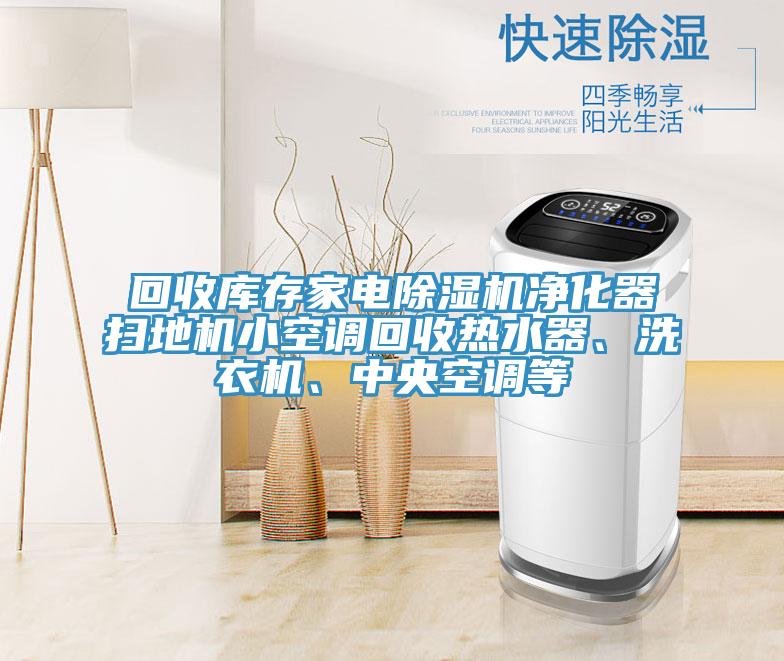 回收庫存家電除濕機凈化器掃地機小空調(diào)回收熱水器、洗衣機、中央空調(diào)等