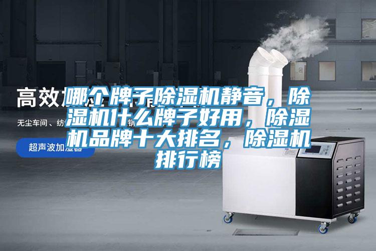 哪個牌子除濕機(jī)靜音，除濕機(jī)什么牌子好用，除濕機(jī)品牌十大排名，除濕機(jī)排行榜