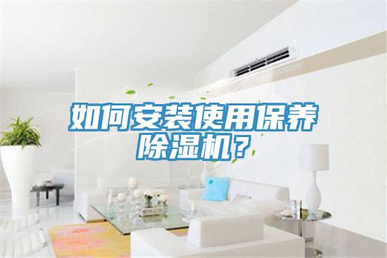 如何安裝使用保養(yǎng)除濕機(jī)？