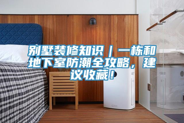 別墅裝修知識(shí)｜一棟和地下室防潮全攻略，建議收藏！