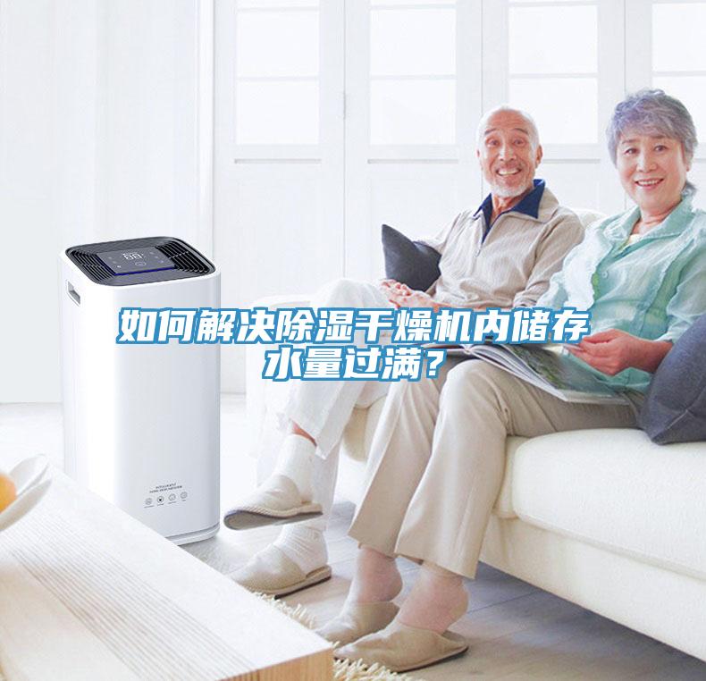 如何解決除濕干燥機(jī)內(nèi)儲(chǔ)存水量過滿？
