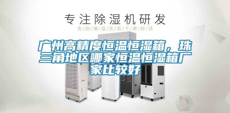 廣州高精度恒溫恒濕箱，珠三角地區(qū)哪家恒溫恒濕箱廠家比較好
