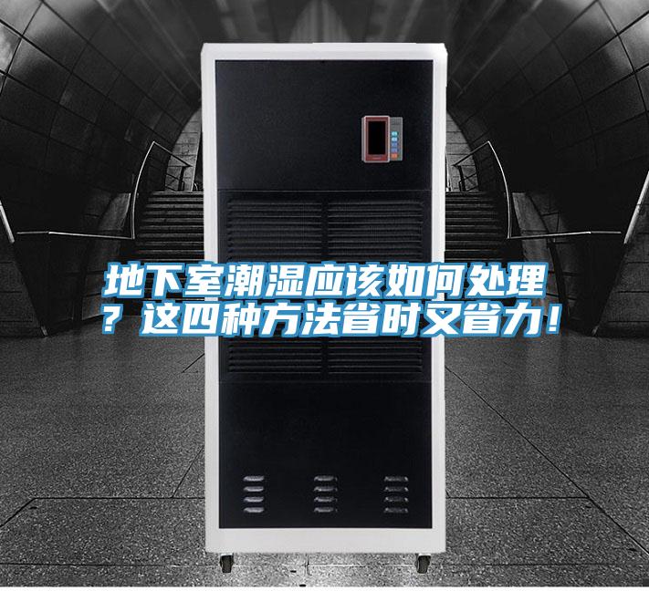 地下室潮濕應(yīng)該如何處理？這四種方法省時(shí)又省力！