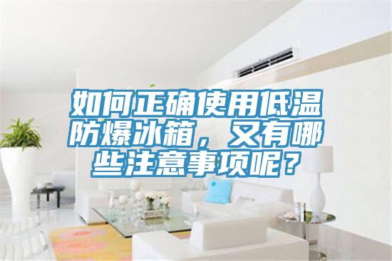 如何正確使用低溫防爆冰箱，又有哪些注意事項呢？