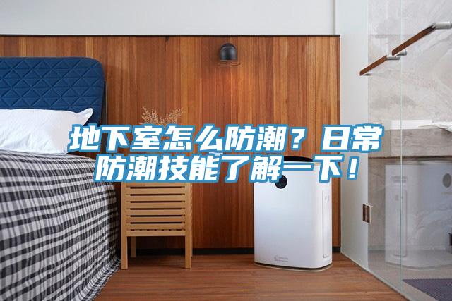 地下室怎么防潮？日常防潮技能了解一下！