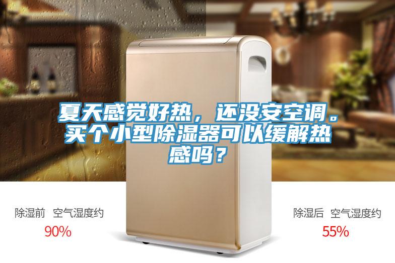 夏天感覺好熱，還沒安空調(diào)。買個小型除濕器可以緩解熱感嗎？