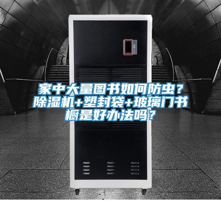 家中大量圖書(shū)如何防蟲(chóng)？除濕機(jī)+塑封袋+玻璃門(mén)書(shū)櫥是好辦法嗎？
