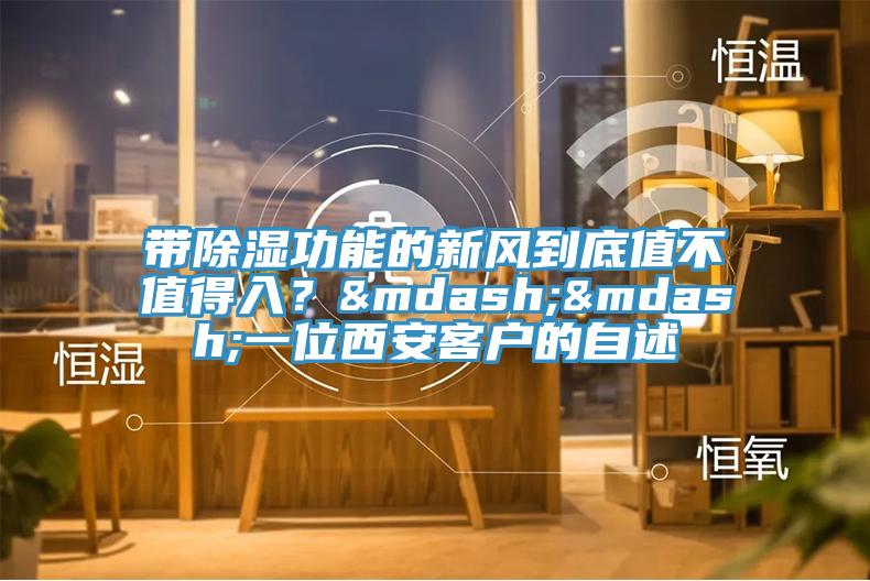 帶除濕功能的新風(fēng)到底值不值得入？——一位西安客戶的自述