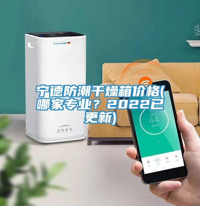 寧德防潮干燥箱價格(哪家專業(yè)？2022已更新)