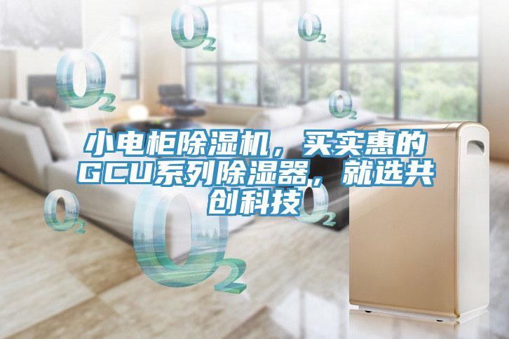 小電柜除濕機(jī)，買實(shí)惠的GCU系列除濕器，就選共創(chuàng)科技
