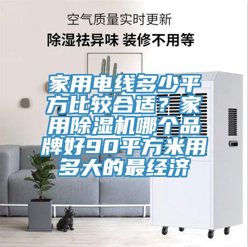 家用電線多少平方比較合適？家用除濕機(jī)哪個(gè)品牌好90平方米用多大的最經(jīng)濟(jì)