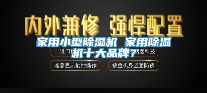 家用小型除濕機(jī) 家用除濕機(jī)十大品牌？
