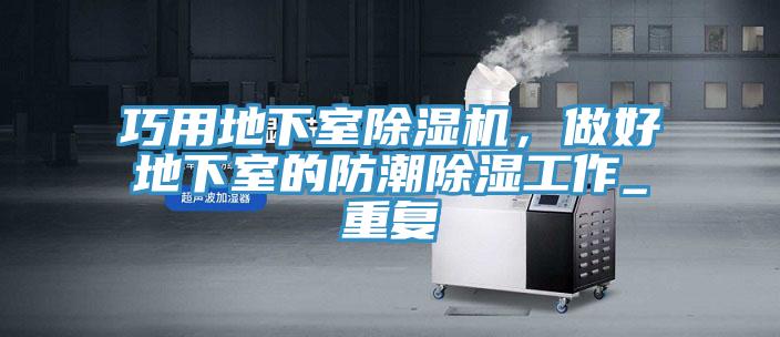 巧用地下室除濕機(jī)，做好地下室的防潮除濕工作_重復(fù)