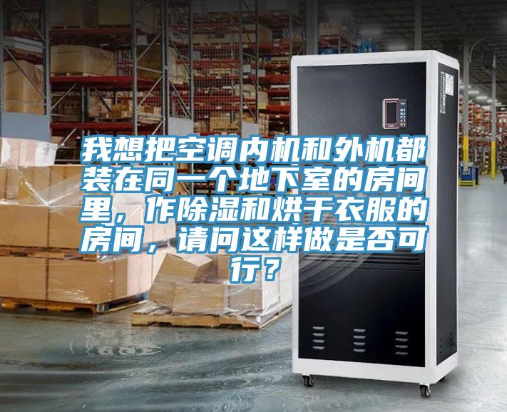我想把空調(diào)內(nèi)機(jī)和外機(jī)都裝在同一個(gè)地下室的房間里，作除濕和烘干衣服的房間，請(qǐng)問這樣做是否可行？