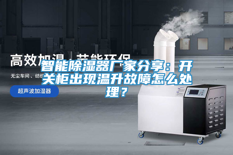 智能除濕器廠家分享：開關(guān)柜出現(xiàn)溫升故障怎么處理？