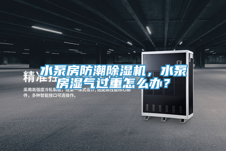 水泵房防潮除濕機，水泵房濕氣過重怎么辦？
