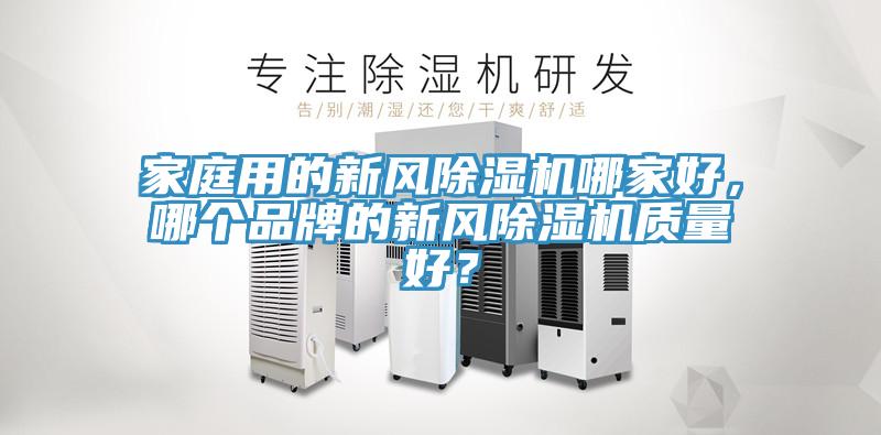 家庭用的新風(fēng)除濕機(jī)哪家好，哪個(gè)品牌的新風(fēng)除濕機(jī)質(zhì)量好？