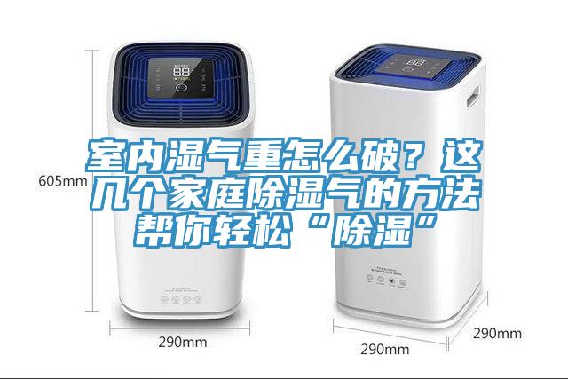 室內(nèi)濕氣重怎么破？這幾個(gè)家庭除濕氣的方法幫你輕松“除濕”