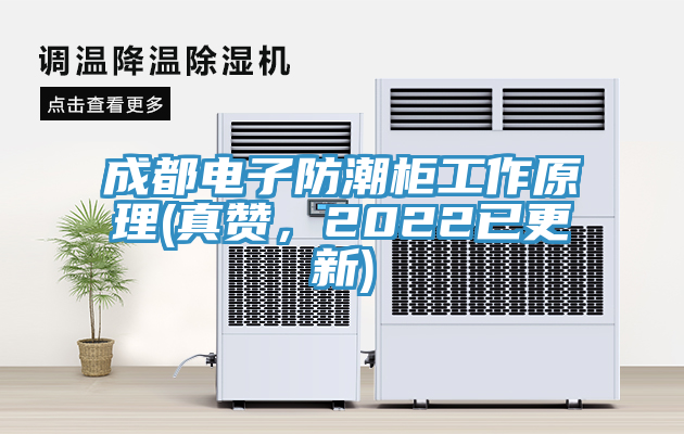 成都電子防潮柜工作原理(真贊，2022已更新)
