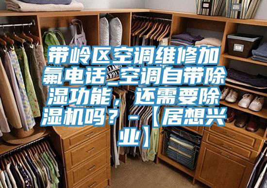 帶嶺區(qū)空調(diào)維修加氟電話_空調(diào)自帶除濕功能，還需要除濕機(jī)嗎？-【居想興業(yè)】