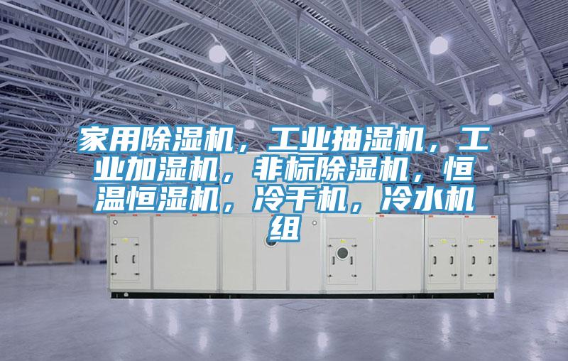 家用除濕機，工業(yè)抽濕機，工業(yè)加濕機，非標(biāo)除濕機，恒溫恒濕機，冷干機，冷水機組