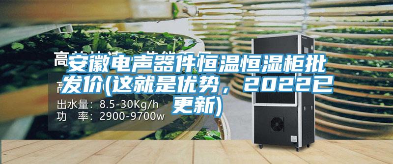 安徽電聲器件恒溫恒濕柜批發(fā)價(這就是優(yōu)勢，2022已更新)